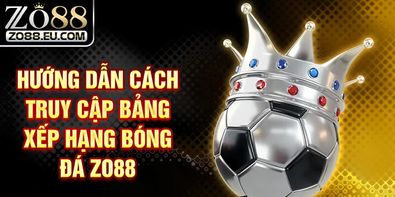 Hướng dẫn cách truy cập bảng xếp hạng bóng đá ZO88