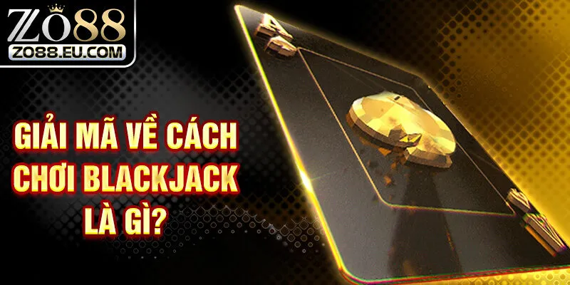 Giải mã về cách chơi Blackjack là gì?