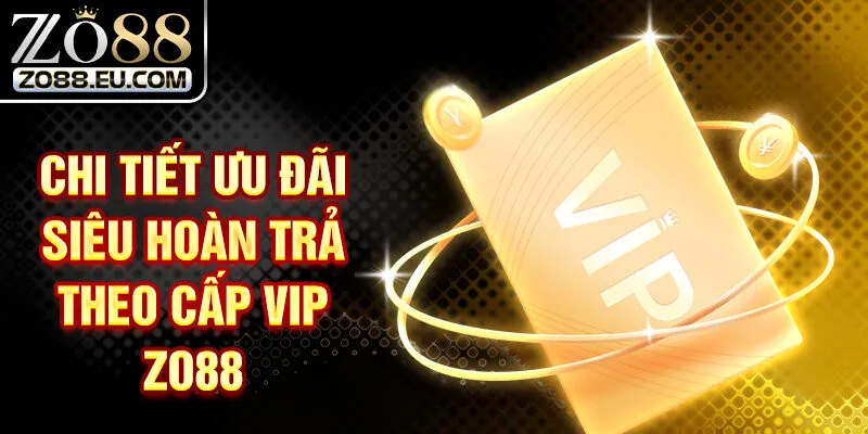 Chi tiết ưu đãi siêu hoàn trả theo cấp VIP ZO88