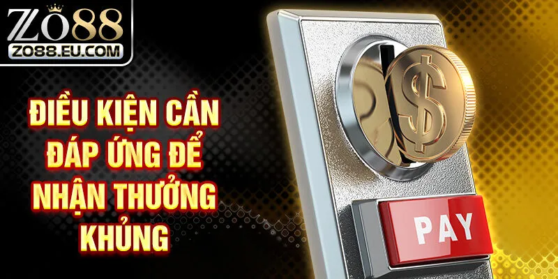 Điều kiện cần đáp ứng để nhận thưởng khủng